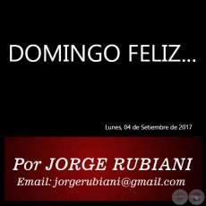 DOMINGO FELIZ... - Por JORGE RUBIANI - Lunes, 04 de Setiembre de 2017   